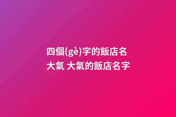 四個(gè)字的飯店名大氣 大氣的飯店名字-第1張-店鋪起名-玄機(jī)派